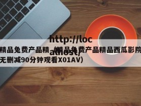 精品兔费产品精（精品兔费产品精品西瓜影院无删减90分钟观看X01AV）