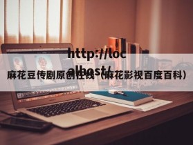 麻花豆传剧原创在线（麻花影视百度百科）