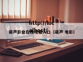 葫芦影业在线观看入口（葫芦 电影）